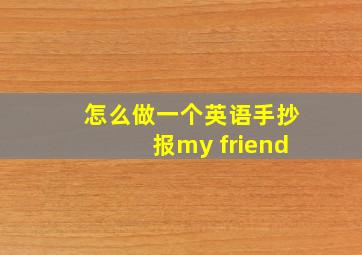 怎么做一个英语手抄报my friend